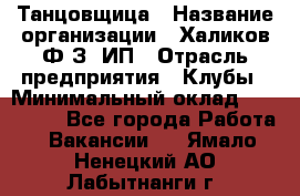 Танцовщица › Название организации ­ Халиков Ф.З, ИП › Отрасль предприятия ­ Клубы › Минимальный оклад ­ 100 000 - Все города Работа » Вакансии   . Ямало-Ненецкий АО,Лабытнанги г.